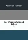 Aus Wissenschaft und Leben. 1 - Adolf von Harnack