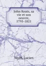 John Keats, sa vie et son oeuvre, 1795-1821 - Lucien Wolff