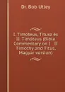 I. Timoteus, Titusz es II. Timoteus (Bible Commentary on I . II Timothy and Titus, Magyar version) - Bob Utley