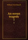 An ocean tragedy. 1 - Russell William Clark