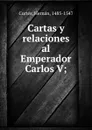 Cartas y relaciones al Emperador Carlos V; - Hernán Cortés