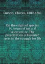 On the origin of species by means of natural selection; or, The preservation of favoured races in the struggle for life - Charles Darwin