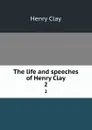 The life and speeches of Henry Clay. 2 - Henry Clay