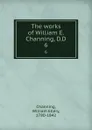 The works of William E. Channing, D.D. 6 - William Ellery Channing