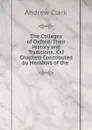 The Colleges of Oxford: Their History and Traditions. XXI Chapters Contributed by Members of the . - Andrew Clark