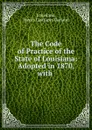 The Code of Practice of the State of Louisiana: Adopted in 1870, with . - Henry Lastrapes Garland Louisiana