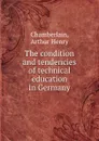 The condition and tendencies of technical education in Germany - Arthur Henry Chamberlain