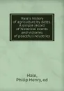 Hale.s history of agriculture by dates. A simple record of historical events and victories of peaceful industries - Philip Henry Hale