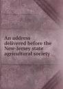 An address delivered before the New-Jersey state agricultural society - Jacob Welsh Miller