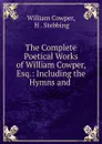 The Complete Poetical Works of William Cowper, Esq.: Including the Hymns and . - William Cowper
