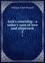 Jack.s courtship : a sailor.s yarn of love and shipwreck. 2 - Russell William Clark