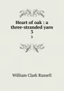 Heart of oak : a three-stranded yarn. 3 - Russell William Clark