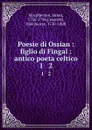 Poesie di Ossian : figlio di Fingal : antico poeta celtico. 1 . 2 - James Macpherson