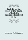 Cork: Being the Story of the Origin of Cork, the Processes Employed in Its . - Armstrong Cork