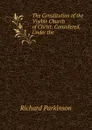 The Constitution of the Visible Church of Christ: Considered, Under the . - Richard Parkinson