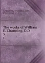 The works of William E. Channing, D.D. 3 - William Ellery Channing