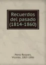 Recuerdos del pasado (1814-1860) - Perez Rosales