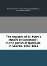 The register of St. Mary.s chapel at Conistone : in the parish of Burnsall-in-Craven, 1567-1812 - St. Mary