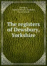 The registers of Dewsbury, Yorkshire - Parish Dewsbury