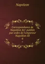 Correspondance de Napoleon Ier: publiee par ordre de l.empereur Napoleon III. 6 - Napoleon