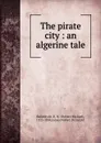 The pirate city : an algerine tale - Robert Michael Ballantyne