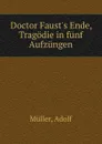 Doctor Faust.s Ende, Tragodie in funf Aufzungen - Adolf Müller