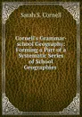 Cornell.s Grammar-school Geography: Forming a Part of a Systematic Series of School Geographies . - Sarah S. Cornell