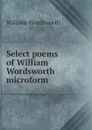 Select poems of William Wordsworth microform - Wordsworth William
