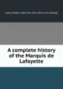 A complete history of the Marquis de Lafayette - Robert Lowry