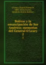 Bolivar y la emancipacion de Sur America; memorias del General O.Leary. 2 - Daniel Florencio O'Leary