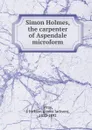 Simon Holmes, the carpenter of Aspendale microform - James Jackson Wray