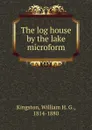 The log house by the lake microform - William H. G. Kingston