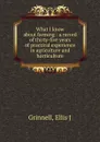 What I know about farming : a record of thirty-five years of practical experience in agriculture and horticulture - Ellis J. Grinnell