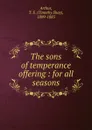 The sons of temperance offering : for all seasons - Timothy Shay Arthur