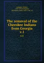 The removal of the Cherokee Indians from Georgia. v.1 - Wilson Lumpkin