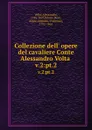 Collezione dell. opere del cavaliere Conte Alessandro Volta . v.2:pt.2 - Alessandro Volta