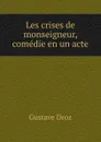 Les crises de monseigneur, comedie en un acte - Droz Gustave