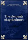 The elements of agriculture: - George Edwin Waring