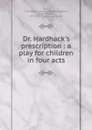 Dr. Hardhack.s prescription : a play for children in four acts - Katharine McDowell Rice