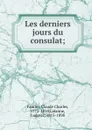 Les derniers jours du consulat; - Claude Charles Fauriel