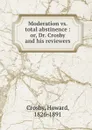 Moderation vs. total abstinence : or, Dr. Crosby and his reviewers - Howard Crosby