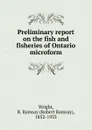 Preliminary report on the fish and fisheries of Ontario microform - Robert Ramsay Wright