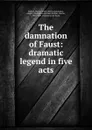 The damnation of Faust: dramatic legend in five acts - Hector Berlioz