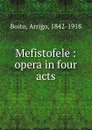 Mefistofele : opera in four acts - Arrigo Boito