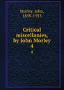 Critical miscellanies, by John Morley. 4 - John Morley