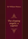 The eloping angels; a caprice - Watson William