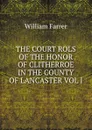 THE COURT ROLS OF THE HONOR OF CLITHERROE IN THE COUNTY OF LANCASTER VOL I - William Farrer