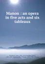 Manon : an opera in five acts and six tableaux - Jules Massenet