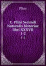 C. Plini Secundi Naturalis historiae libri XXXVII. 1-2 - Pliny