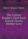 The Culture Readers: First Book : Ethical Theme : Mother Love - Ellen E. Kenyon Warner